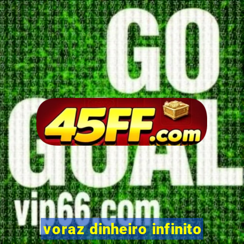 voraz dinheiro infinito